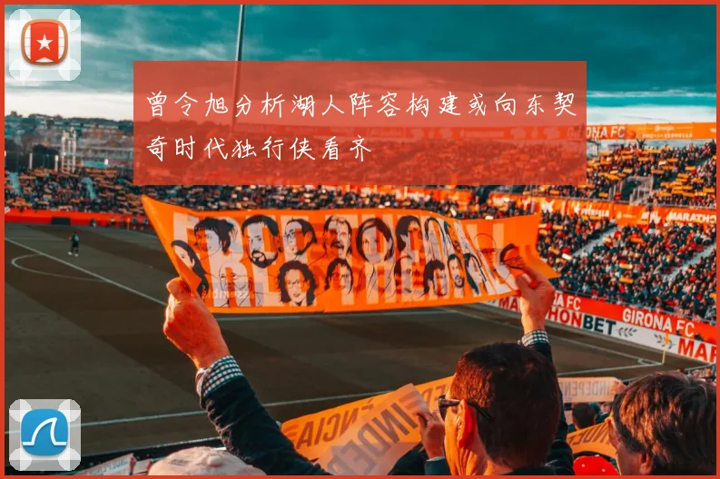 曾令旭分析湖人阵容构建或向东契奇时代独行侠看齐
