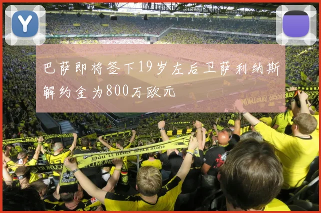 巴萨即将签下19岁左后卫萨利纳斯解约金为800万欧元