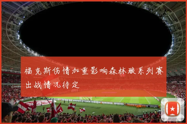 福克斯伤情加重影响森林狼系列赛出战情况待定