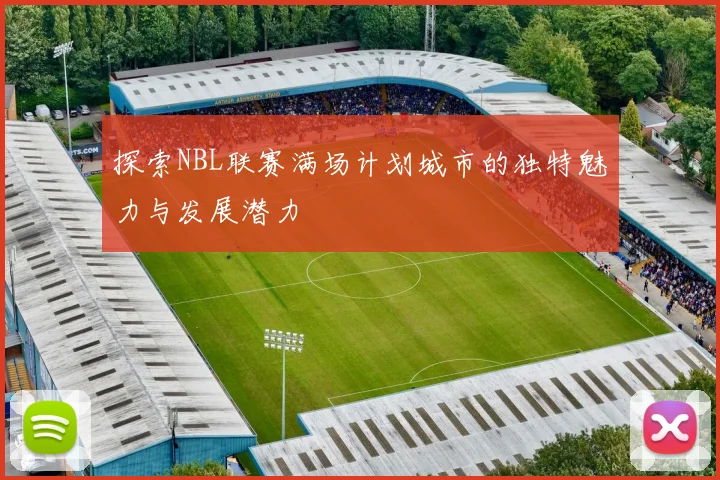 探索NBL联赛满场计划城市的独特魅力与发展潜力