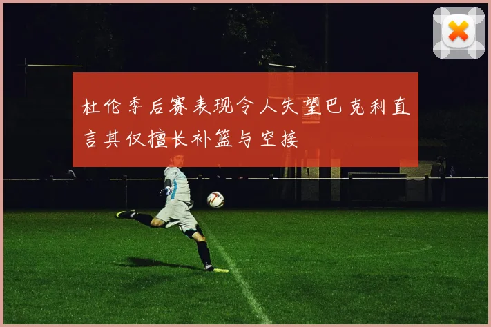 杜伦季后赛表现令人失望巴克利直言其仅擅长补篮与空接