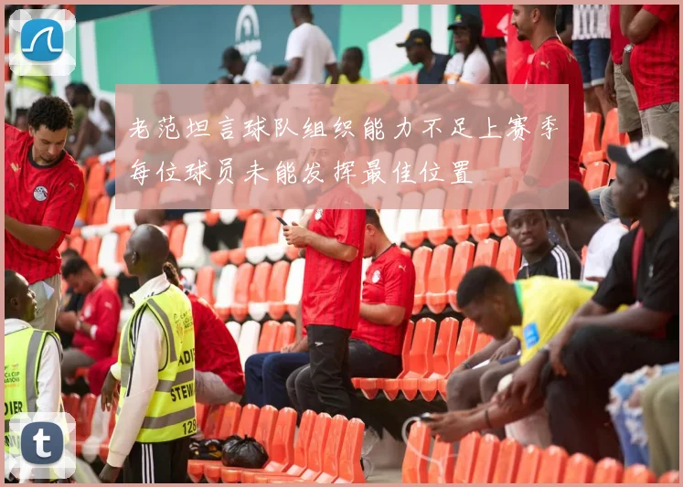 老范坦言球队组织能力不足上赛季每位球员未能发挥最佳位置