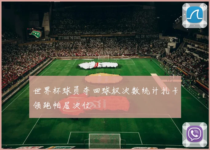 世界杯球员夺回球权次数统计扎卡领跑帕居次位