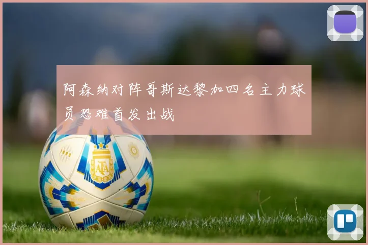 阿森纳对阵哥斯达黎加四名主力球员恐难首发出战