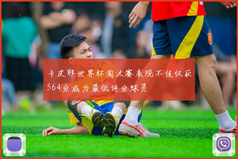卡皮耶世界杯淘汰赛表现不佳仅获564分成为最低评分球员